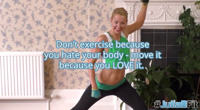 How to Exercise Because You Love Your Body - Not Because You Hate It »  Julia Buckley Fitness